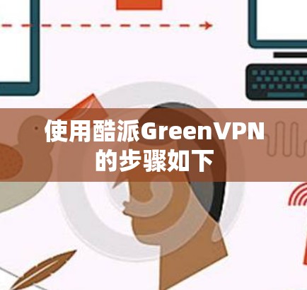 使用酷派GreenVPN的步骤如下