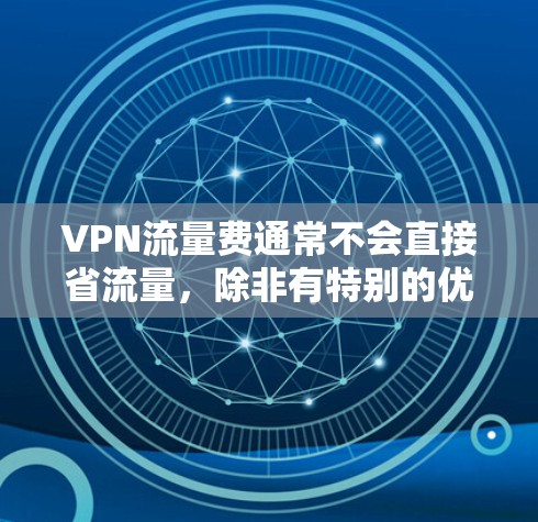VPN流量费通常不会直接省流量，除非有特别的优惠或折扣。以下是一些可能影响流量费的因素