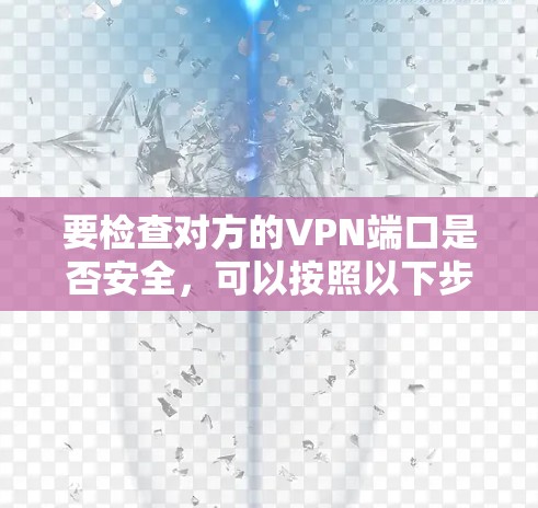 要检查对方的VPN端口是否安全，可以按照以下步骤进行