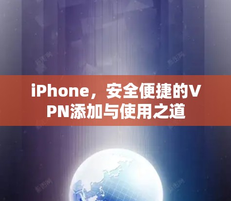 iPhone，安全便捷的VPN添加与使用之道