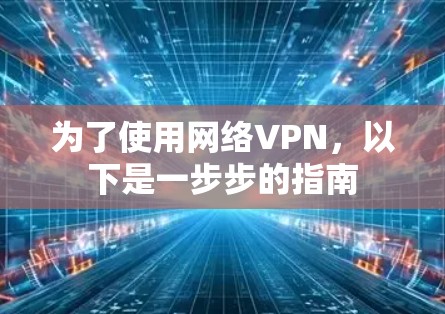 为了使用网络VPN,以下是一步步的指南 为了使用网络VPN,以下是一步步的指南
