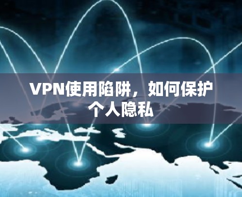 VPN使用陷阱,如何保护个人隐私 VPN使用陷阱,如何保护个人隐私