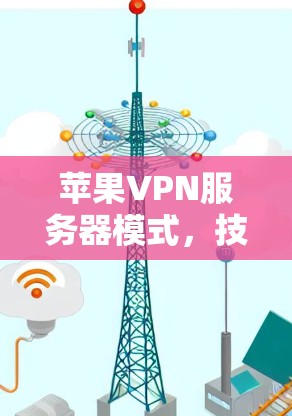 苹果VPN服务器模式，技术细节与未来展望