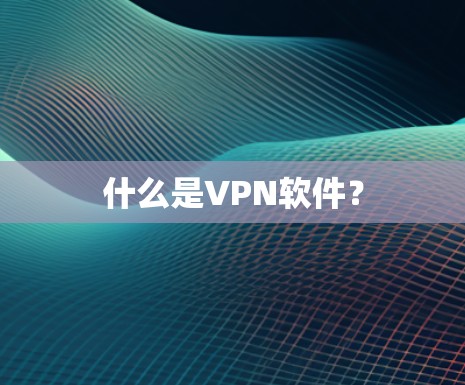 什么是VPN软件？