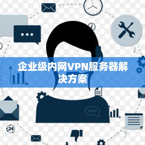 企业级内网VPN服务器解决方案 企业级内网VPN服务器解决方案