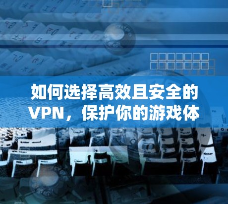 如何选择高效且安全的VPN，保护你的游戏体验