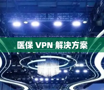 医保 VPN 解决方案