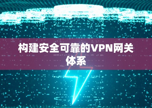 构建安全可靠的VPN网关体系 构建安全可靠的VPN网关体系
