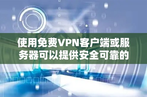 使用免费VPN客户端或服务器可以提供安全可靠的网络连接，同时满足你的网络需求。以下是一些推荐的免费VPN服务器，供您参考