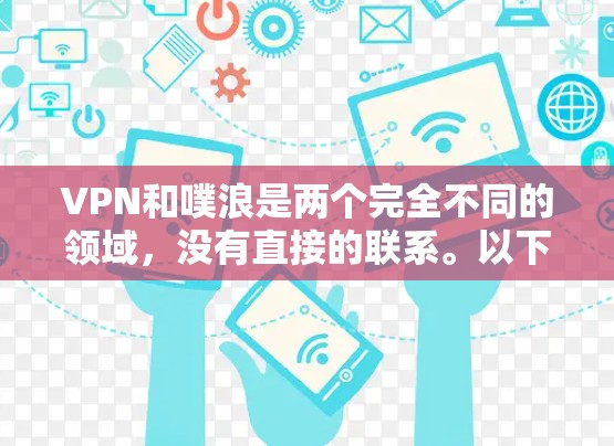 VPN和噗浪是两个完全不同的领域,没有直接的联系。以下是关于VPN的一些基本信息 VPN和噗浪是两个完全不同的领域,没有直接的联系。以下是关于VPN的一些基本信息