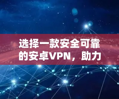 选择一款安全可靠的安卓VPN，助力您的视频会议和数据传输