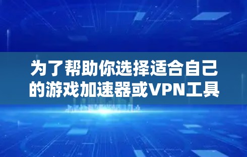 为了帮助你选择适合自己的游戏加速器或VPN工具,以下是分步骤的建议 为了帮助你选择适合自己的游戏加速器或VPN工具,以下是分步骤的建议
