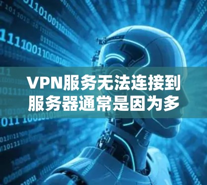 VPN服务无法连接到服务器通常是因为多个原因导致的。以下是可能的原因和解决方法