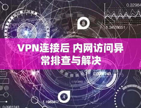 VPN连接后 内网访问异常排查与解决 VPN连接后 内网访问异常排查与解决