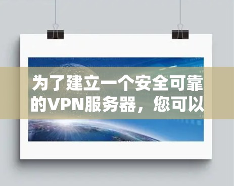 为了建立一个安全可靠的VPN服务器，您可以按照以下步骤进行操作
