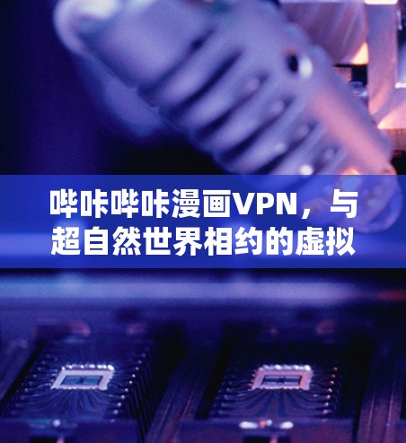 哔咔哔咔漫画VPN，与超自然世界相约的虚拟相遇