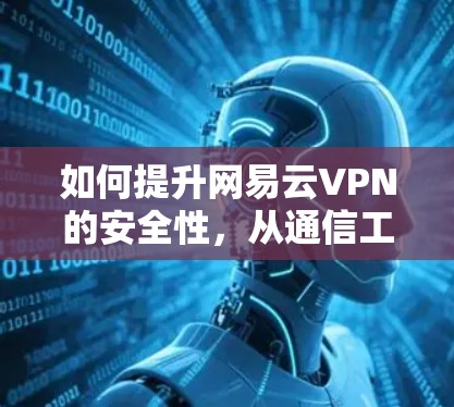 如何提升网易云VPN的安全性，从通信工程师的角度出发