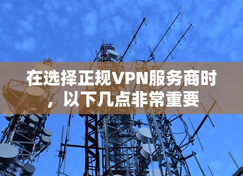 在选择正规VPN服务商时,以下几点非常重要 在选择正规VPN服务商时,以下几点非常重要