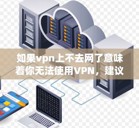 如果vpn上不去网了意味着你无法使用VPN，建议检查以下几点
