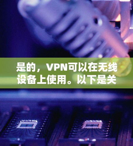 是的,VPN可以在无线设备上使用。以下是关于如何在无线设备上使用VPN的一些关键信息 是的,VPN可以在无线设备上使用。以下是关于如何在无线设备上使用VPN的一些关键信息