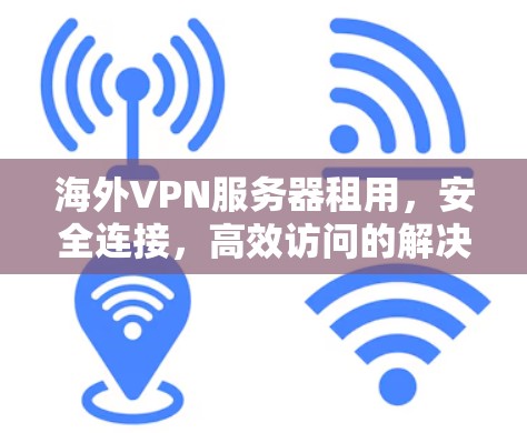 海外VPN服务器租用，安全连接，高效访问的解决方案