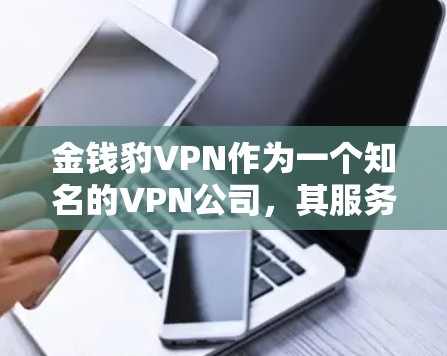 金钱豹VPN作为一个知名的VPN公司，其服务一直备受关注。以下是对金钱豹VPN的详细介绍和评价，帮助您更好地了解其优缺点