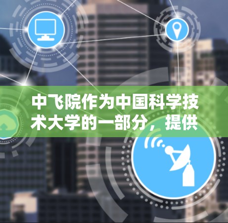 中飞院作为中国科学技术大学的一部分，提供了多种学术资源，包括内网VPN服务。以下是通过多种途径查找中飞院内网VPN地址的方法