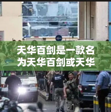 天华百剑是一款名为天华百剑或天华系列的VPN工具软件，通常是指由天华公司开发的一款功能强大的VPN应用。如果你指的是天华百剑，以下是一些可能的解释