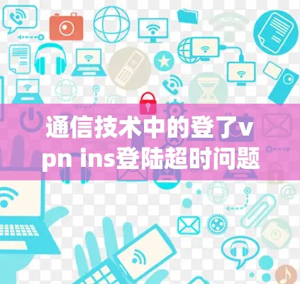 通信技术中的登了vpn ins登陆超时问题解析