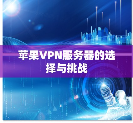 苹果VPN服务器的选择与挑战 苹果VPN服务器的选择与挑战