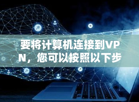 要将计算机连接到VPN，您可以按照以下步骤操作