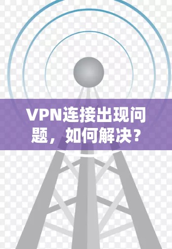 VPN连接出现问题，如何解决？