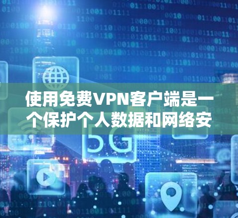 使用免费VPN客户端是一个保护个人数据和网络安全的好方法。以下是一个详细的步骤指南，帮助你使用这些客户端