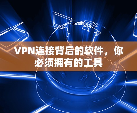 VPN连接背后的软件,你必须拥有的工具 VPN连接背后的软件,你必须拥有的工具