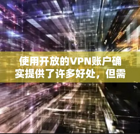 使用开放的VPN账户确实提供了许多好处，但需要谨慎处理，以确保安全。以下是对 VPN 开启有用之处的详细分析