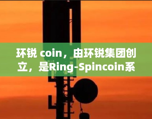 环锐 coin，由环锐集团创立，是Ring-Spincoin系列加密货币的一种。以下是对环锐 coin 的总结和分析