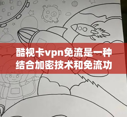 酷视卡vpn免流是一种结合加密技术和免流功能的设计，旨在为用户提供加密支付服务的同时减少依赖流式数据传输的需求。以下是该技术的详细解释