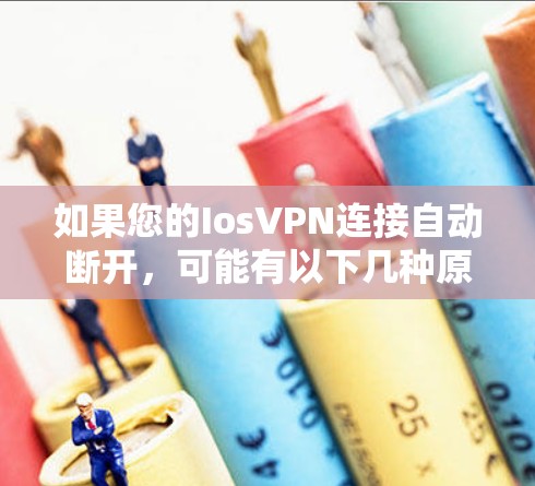 如果您的IosVPN连接自动断开，可能有以下几种原因