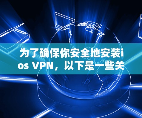 为了确保你安全地安装ios VPN,以下是一些关键步骤和考虑因素 为了确保你安全地安装ios VPN,以下是一些关键步骤和考虑因素
