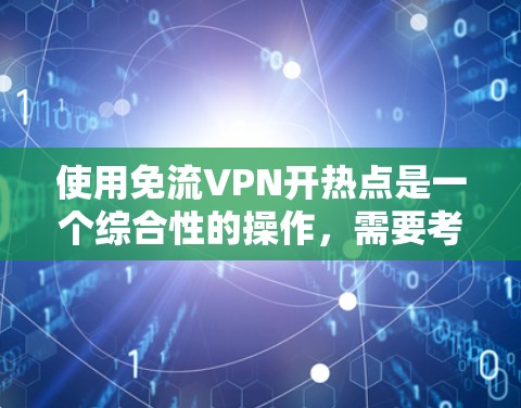 使用免流VPN开热点是一个综合性的操作，需要考虑多个因素以确保安全、高效和满足用户需求。以下是一个步骤指南，帮助您轻松使用免流VPN访问热门热点
