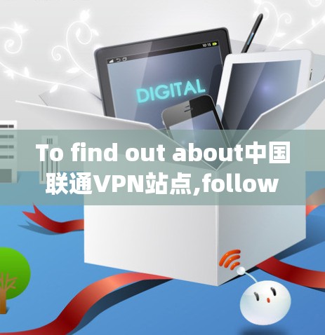 To find out about中国联通VPN站点,follow this organized approach: