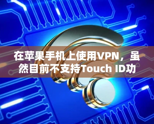 在苹果手机上使用VPN，虽然目前不支持Touch ID功能，但可以通过以下步骤逐步实现