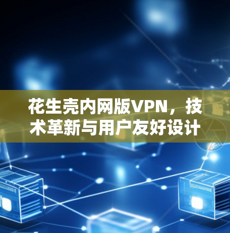 花生壳内网版VPN，技术革新与用户友好设计