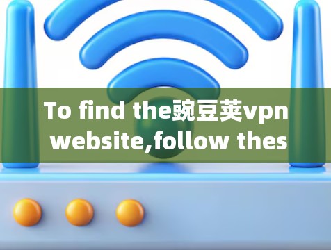 To find the豌豆荚vpn website,follow these organized steps: