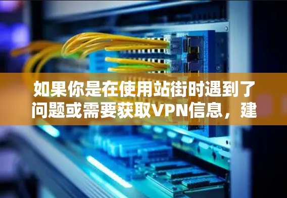 如果你是在使用站街时遇到了问题或需要获取VPN信息，建议您
