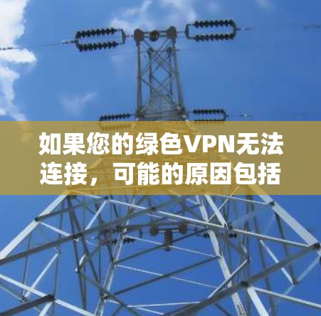 如果您的绿色VPN无法连接，可能的原因包括以下几种