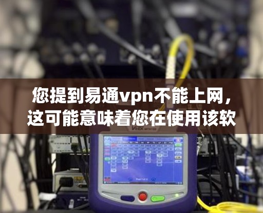 您提到易通vpn不能上网，这可能意味着您在使用该软件时遇到了无法上网的问题。为了帮助您解决这个问题，我需要了解您具体遇到了什么问题。以下是可能的步骤和建议