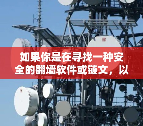 如果你是在寻找一种安全的翻墙软件或链文，以下是一些关于如何安全使用链文的建议