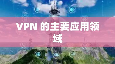 VPN 的主要应用领域