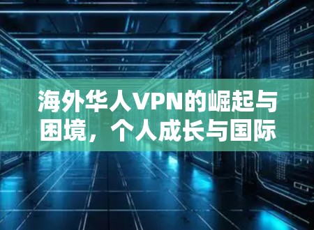 海外华人VPN的崛起与困境，个人成长与国际视野的重塑